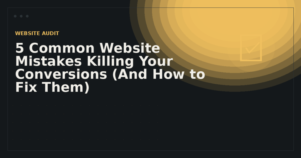 5 Common Website Mistakes Killing Your Conversions (And How to Fix Them)