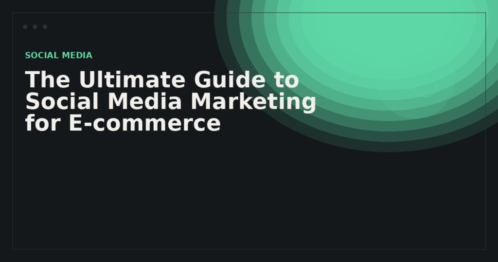 The Ultimate Guide to Social Media Marketing for E-commerce